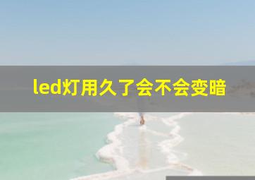 led灯用久了会不会变暗