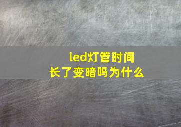 led灯管时间长了变暗吗为什么