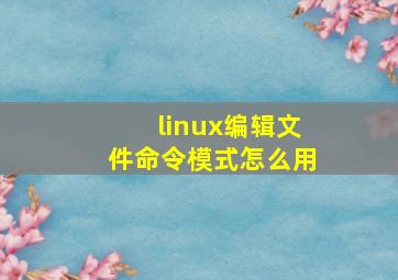 linux编辑文件命令模式怎么用