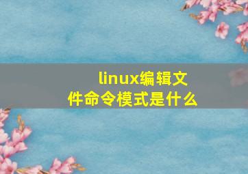 linux编辑文件命令模式是什么