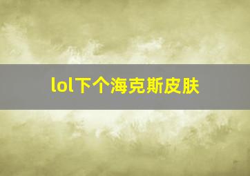 lol下个海克斯皮肤