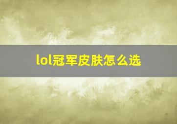 lol冠军皮肤怎么选