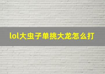 lol大虫子单挑大龙怎么打