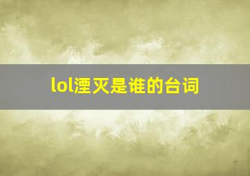 lol湮灭是谁的台词