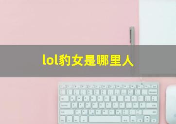 lol豹女是哪里人