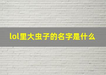 lol里大虫子的名字是什么