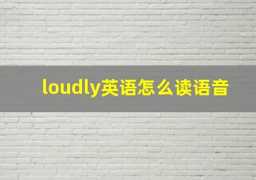 loudly英语怎么读语音