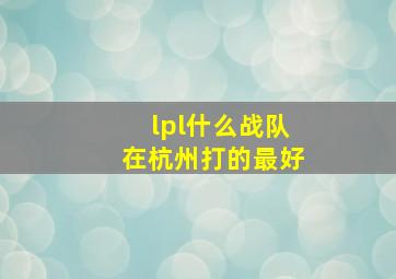 lpl什么战队在杭州打的最好