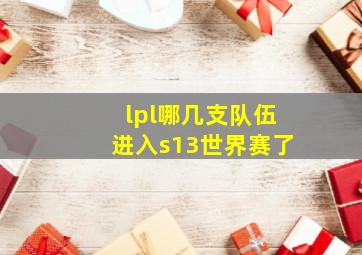 lpl哪几支队伍进入s13世界赛了