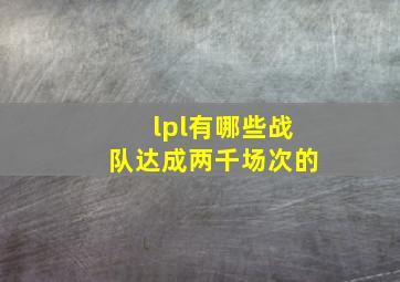 lpl有哪些战队达成两千场次的