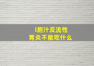 l胆汁反流性胃炎不能吃什么