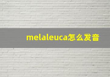 melaleuca怎么发音