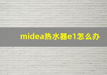 midea热水器e1怎么办