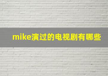 mike演过的电视剧有哪些