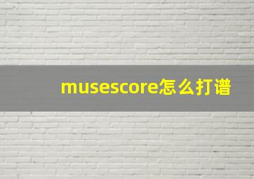 musescore怎么打谱