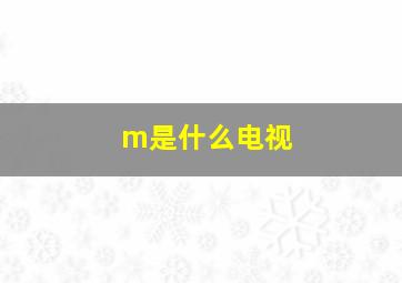 m是什么电视