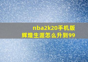 nba2k20手机版辉煌生涯怎么升到99