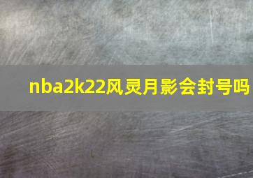 nba2k22风灵月影会封号吗