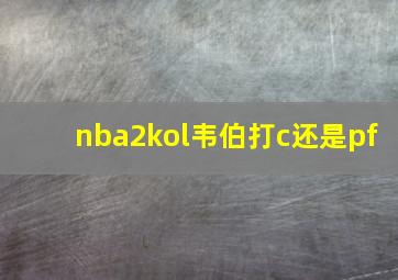 nba2kol韦伯打c还是pf