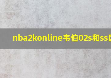 nba2konline韦伯02s和ss区别