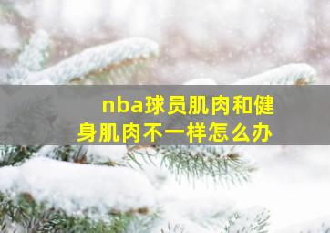 nba球员肌肉和健身肌肉不一样怎么办