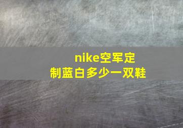 nike空军定制蓝白多少一双鞋