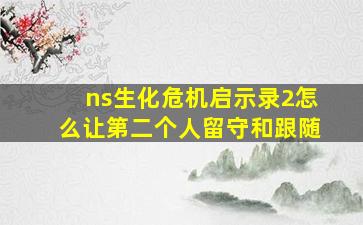 ns生化危机启示录2怎么让第二个人留守和跟随