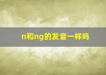 n和ng的发音一样吗