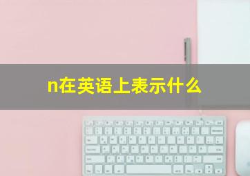 n在英语上表示什么