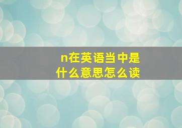 n在英语当中是什么意思怎么读