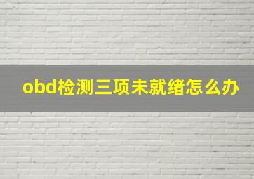 obd检测三项未就绪怎么办