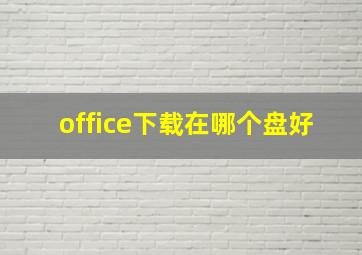 office下载在哪个盘好