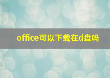 office可以下载在d盘吗