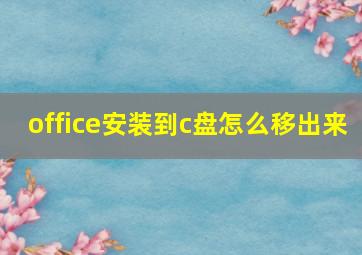 office安装到c盘怎么移出来