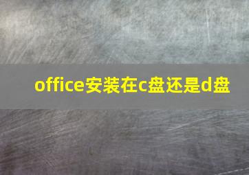 office安装在c盘还是d盘