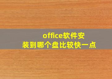 office软件安装到哪个盘比较快一点