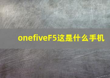 onefiveF5这是什么手机