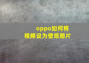 oppo如何将视频设为壁纸图片