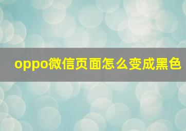 oppo微信页面怎么变成黑色