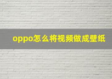 oppo怎么将视频做成壁纸