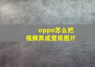 oppo怎么把视频弄成壁纸图片