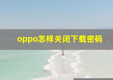 oppo怎样关闭下载密码