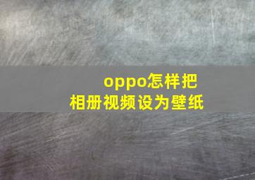 oppo怎样把相册视频设为壁纸