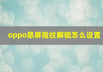 oppo息屏指纹解锁怎么设置