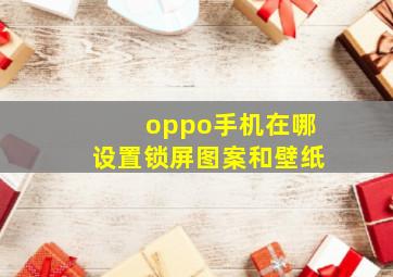 oppo手机在哪设置锁屏图案和壁纸