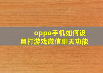 oppo手机如何设置打游戏微信聊天功能