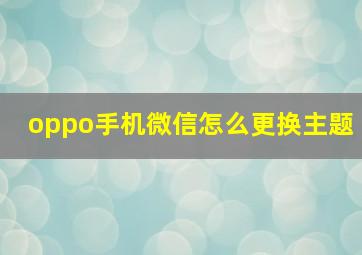 oppo手机微信怎么更换主题