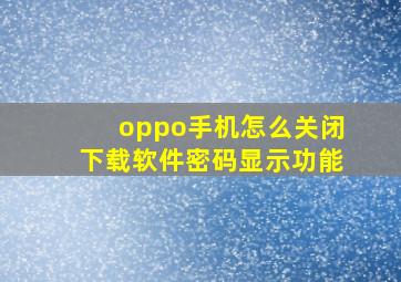 oppo手机怎么关闭下载软件密码显示功能