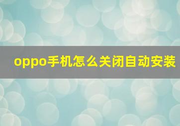 oppo手机怎么关闭自动安装