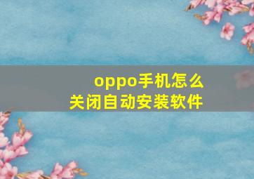 oppo手机怎么关闭自动安装软件